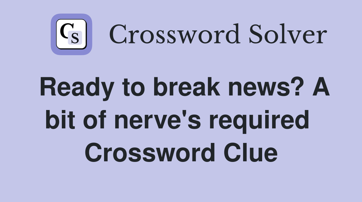 Ready to break news? A bit of nerve's required  Crossword Clue