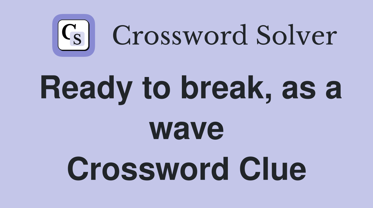 Ready to break, as a wave Crossword Clue