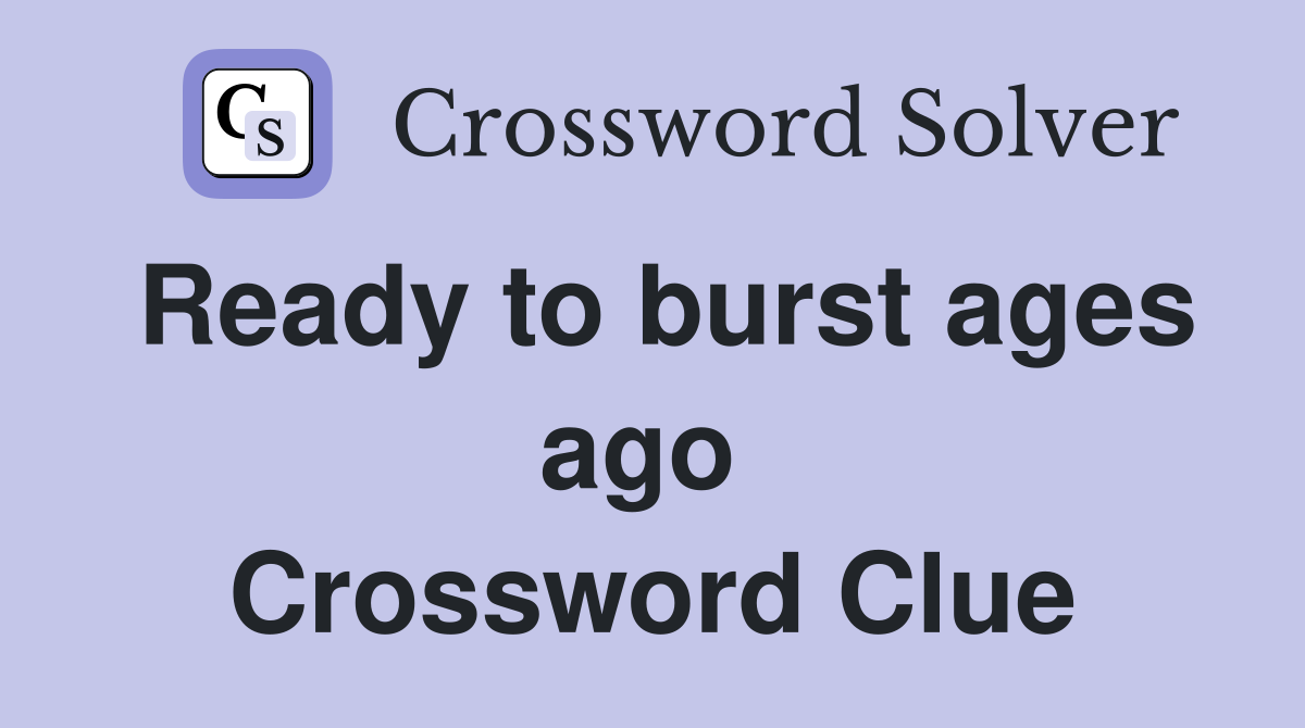 Ready to burst ages ago  Crossword Clue