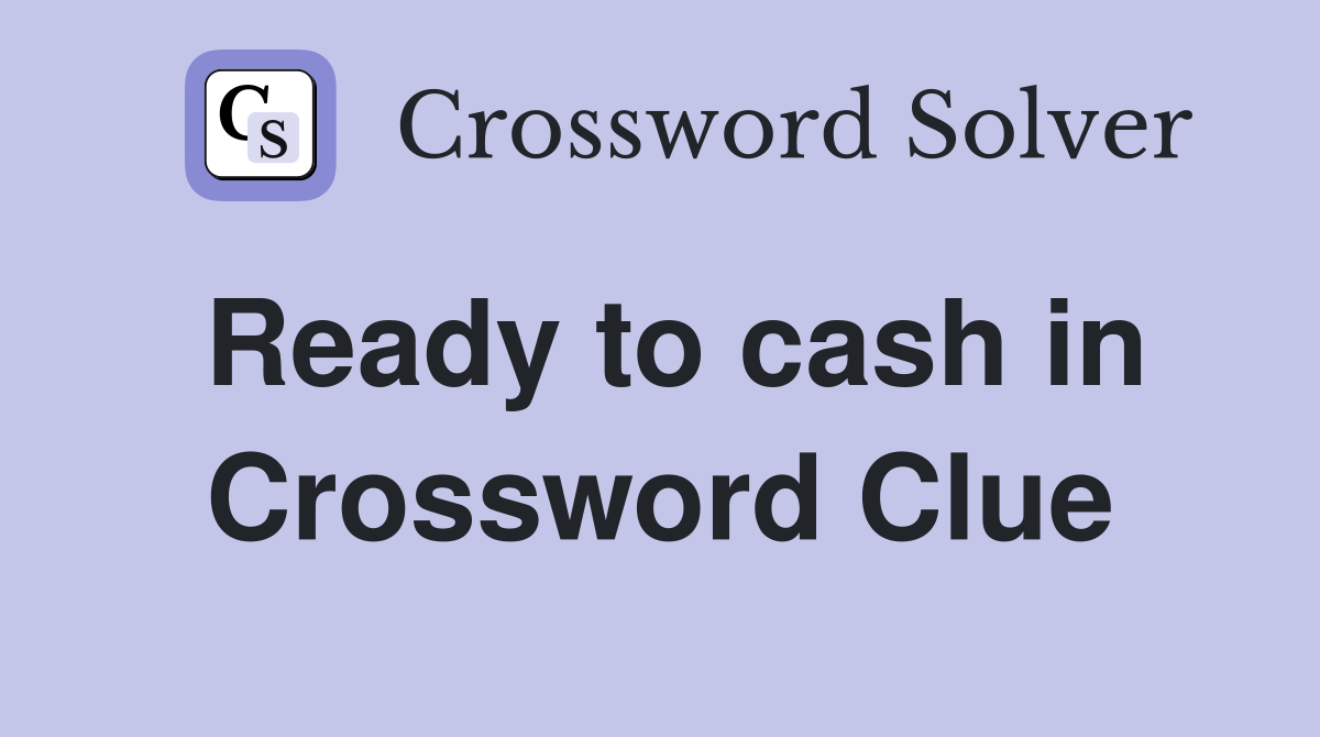 Ready to cash in Crossword Clue
