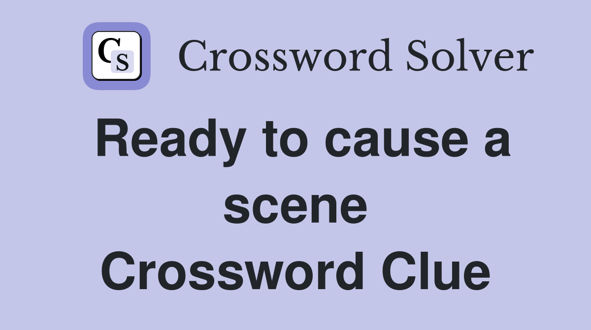 Ready to cause a scene Crossword Clue