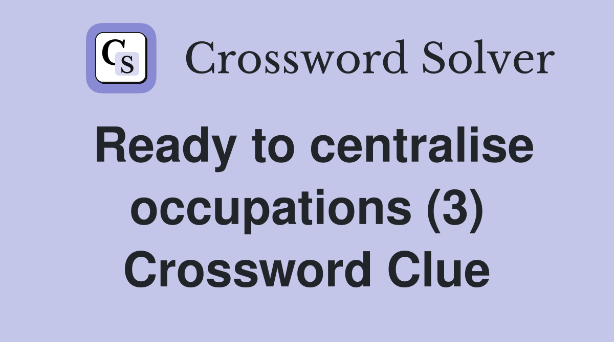 Ready to centralise occupations (3) Crossword Clue