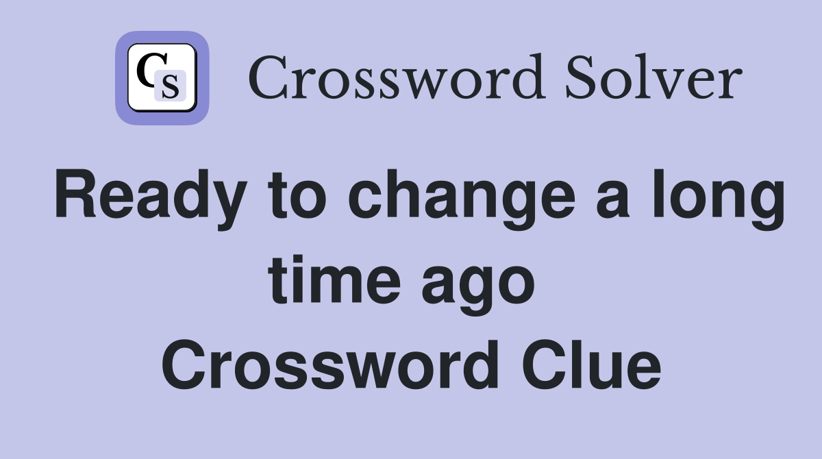 Ready to change a long time ago  Crossword Clue