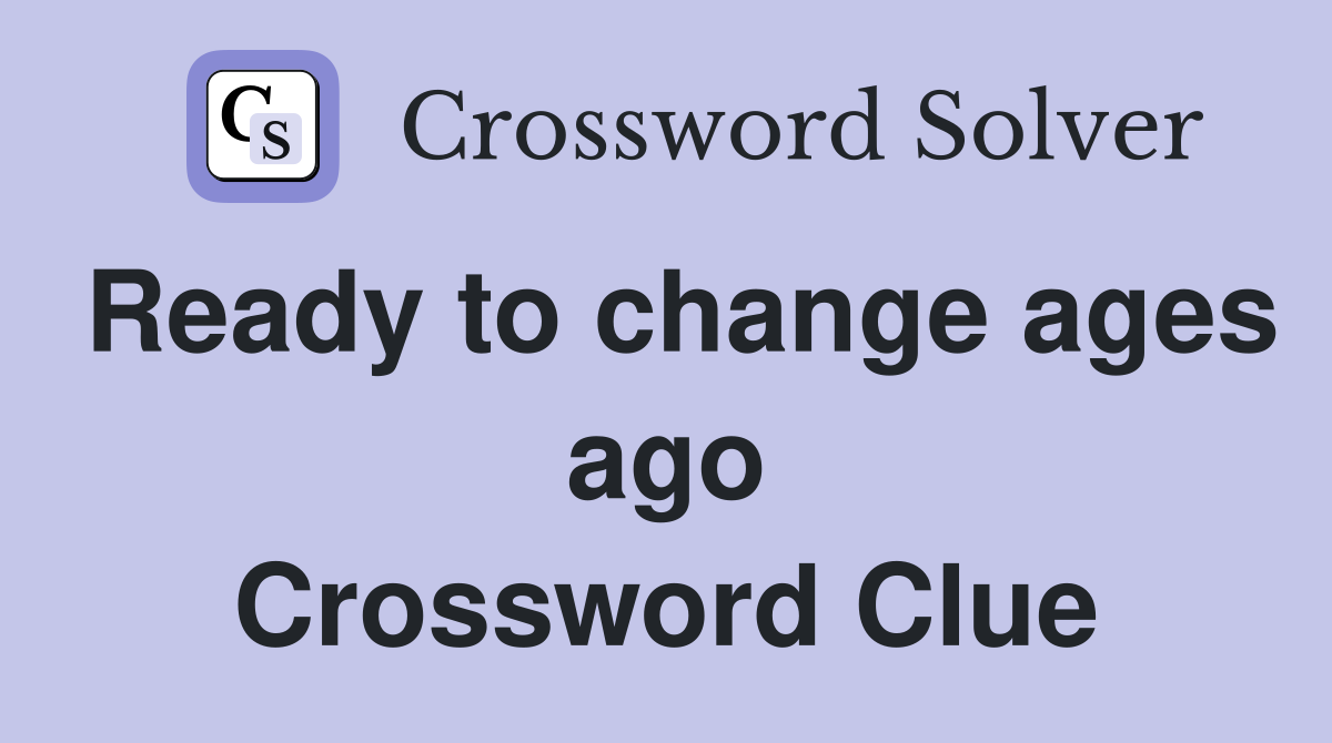 Ready to change ages ago Crossword Clue