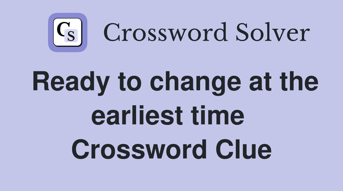Ready to change at the earliest time  Crossword Clue