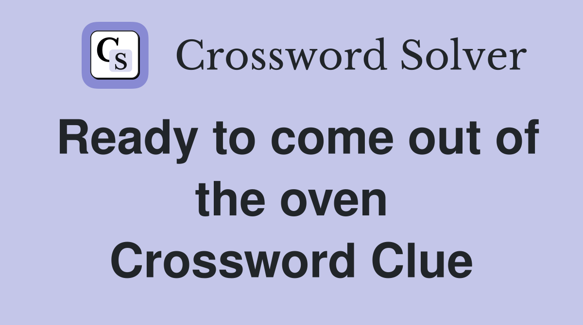 Ready to come out of the oven Crossword Clue