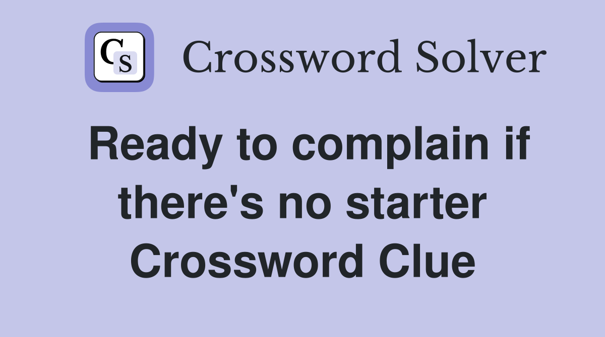 Ready to complain if there's no starter Crossword Clue