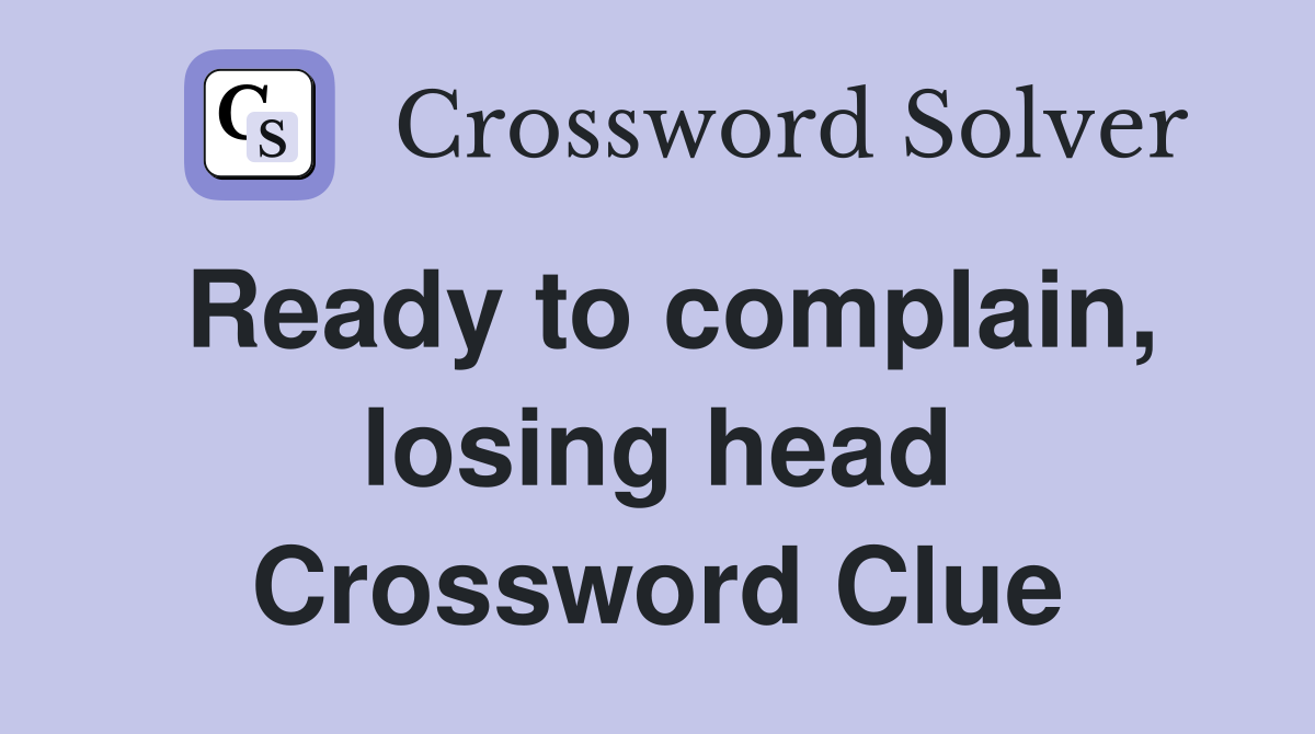 Ready to complain, losing head Crossword Clue