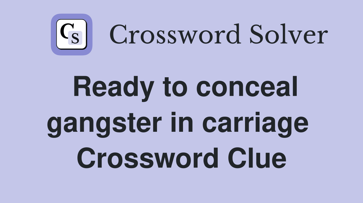 Ready to conceal gangster in carriage  Crossword Clue