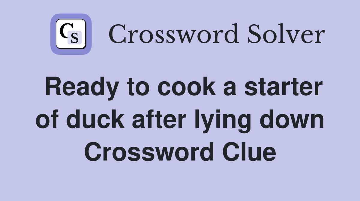 Ready to cook a starter of duck after lying down Crossword Clue