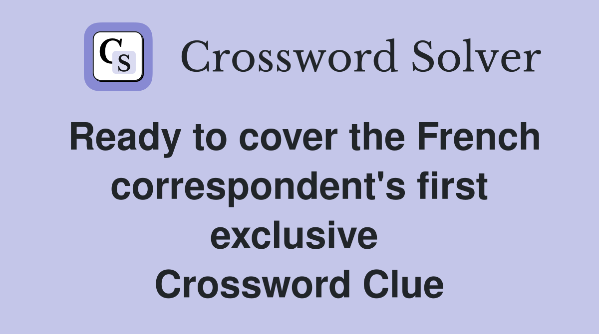 Ready to cover the French correspondent's first exclusive  Crossword Clue