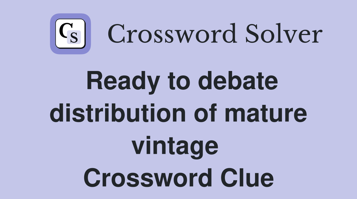 Ready to debate distribution of mature vintage  Crossword Clue