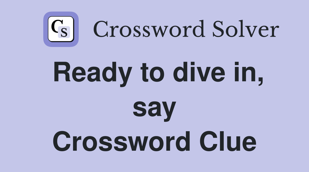 Ready to dive in, say Crossword Clue