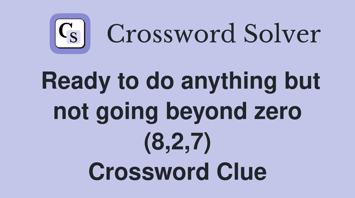 Ready to do anything but not going beyond zero (8,2,7) Crossword Clue