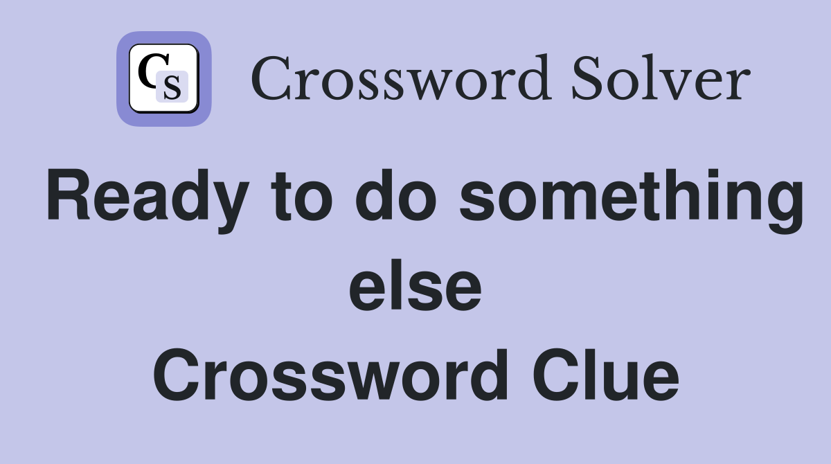 Ready to do something else Crossword Clue