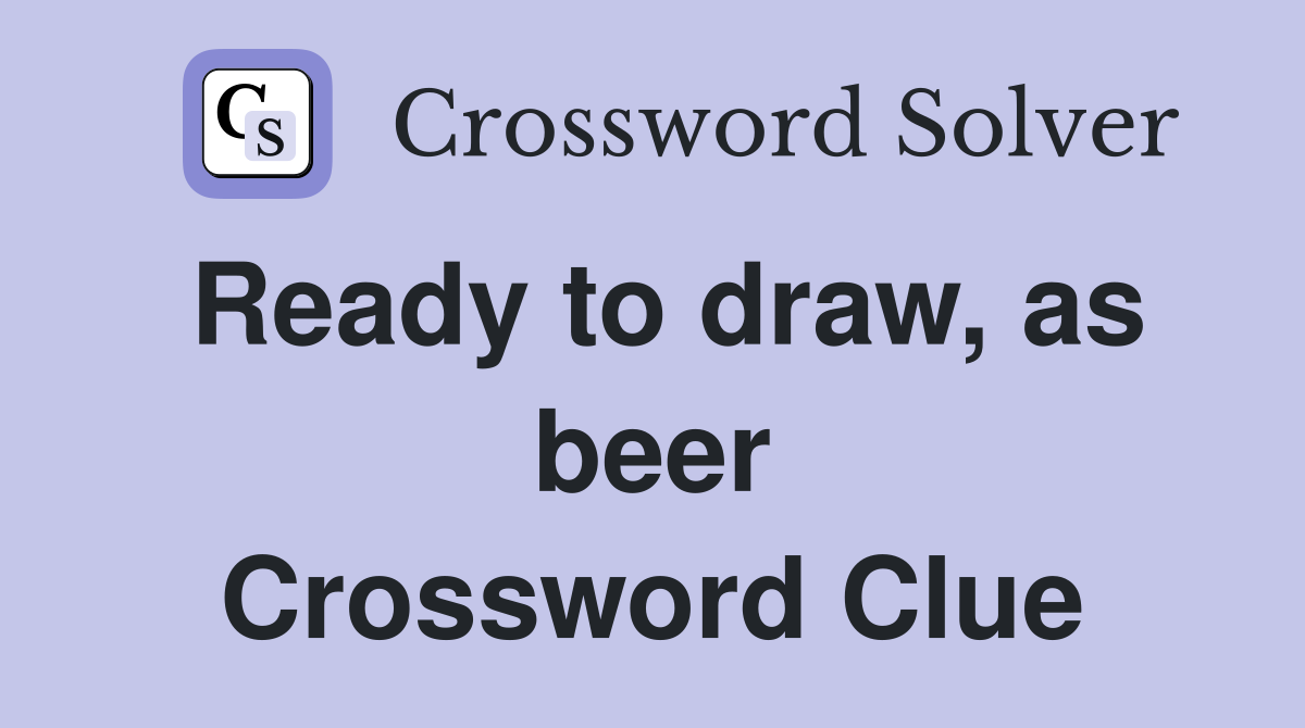 Ready to draw, as beer Crossword Clue