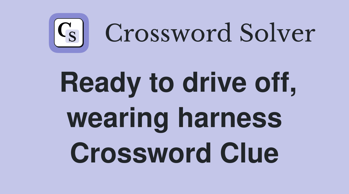 Ready to drive off, wearing harness Crossword Clue