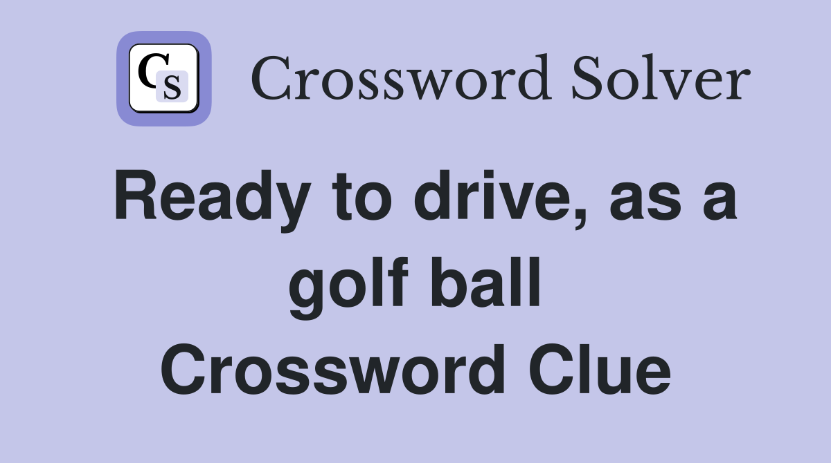 Ready to drive, as a golf ball Crossword Clue
