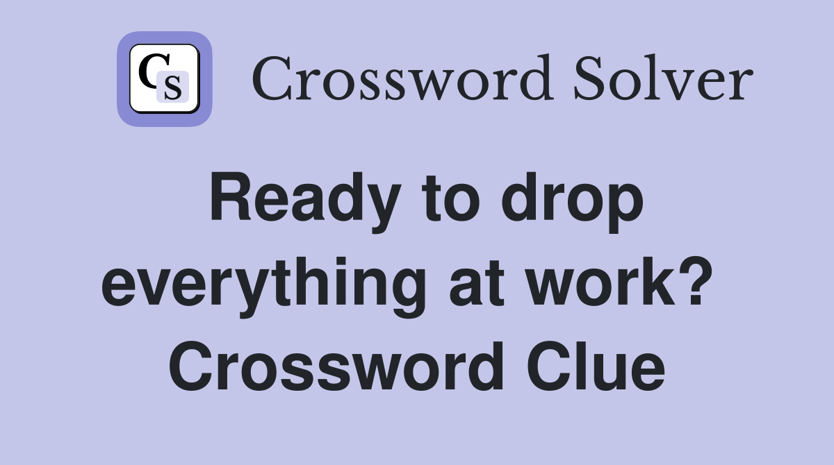 Ready to drop everything at work?  Crossword Clue