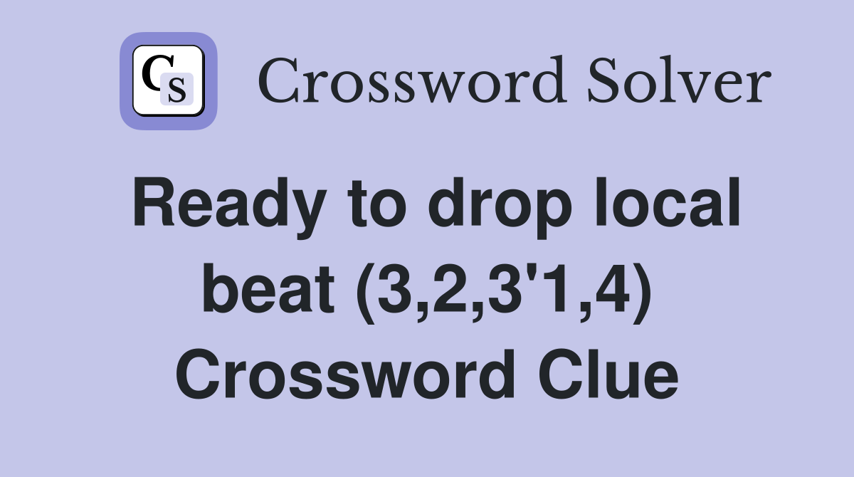 Ready to drop local beat (3,2,3'1,4) Crossword Clue