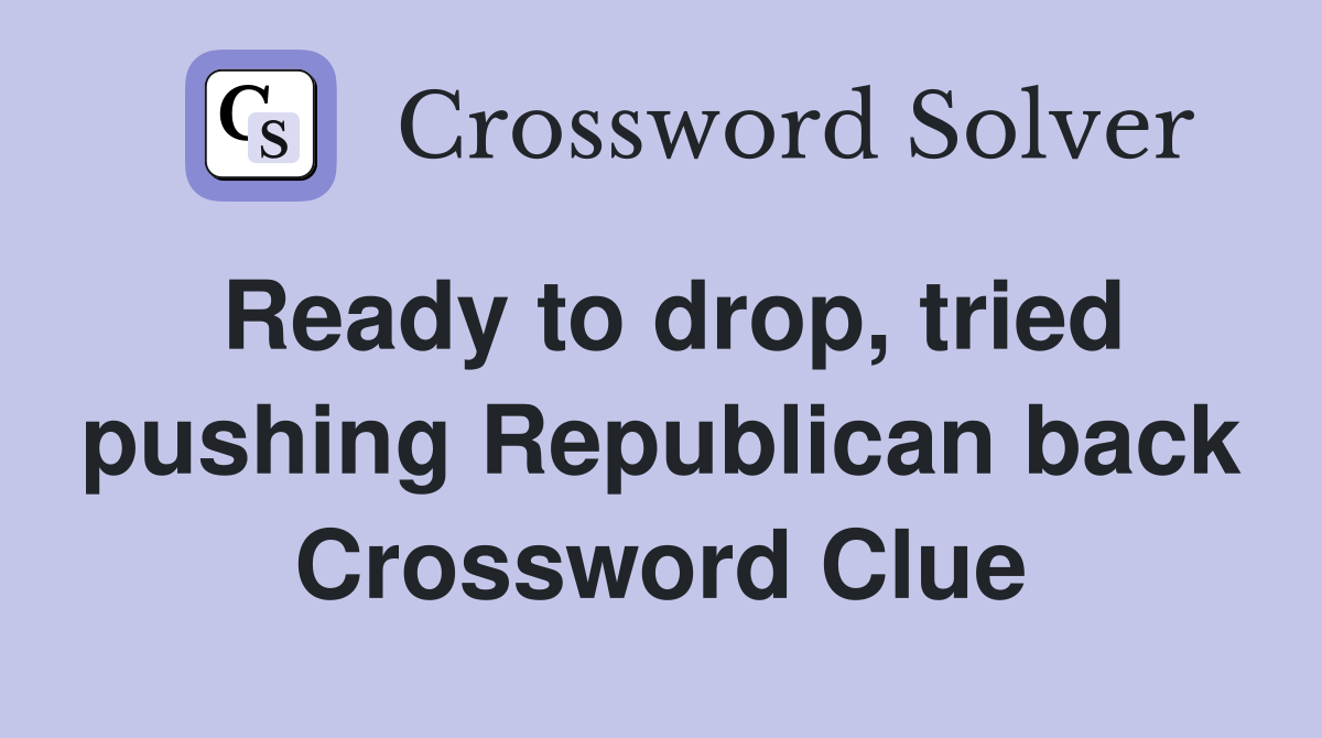 Ready to drop, tried pushing Republican back Crossword Clue