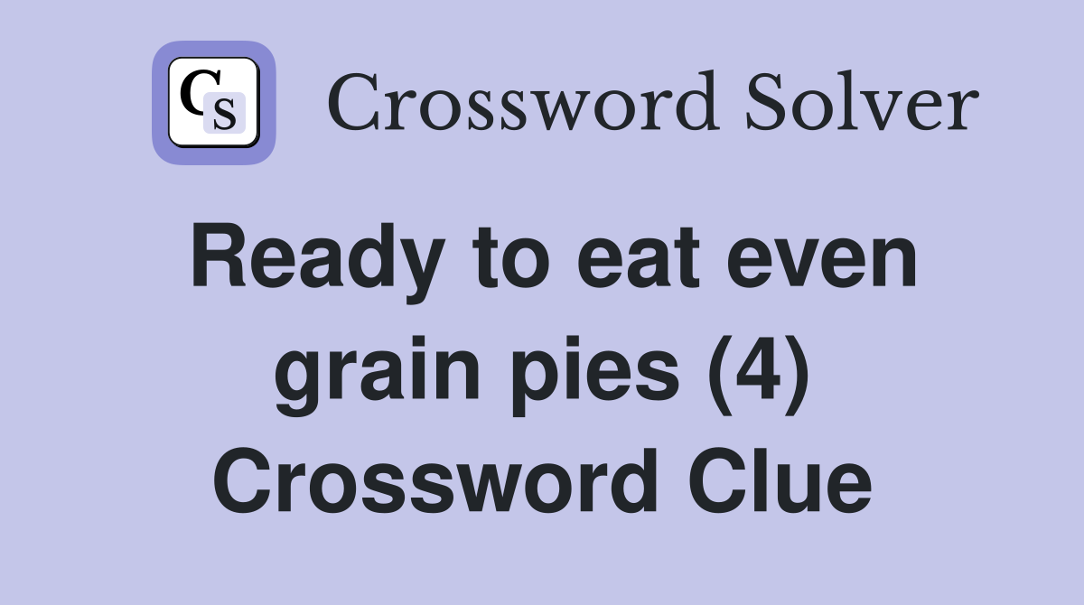 Ready to eat even grain pies (4) Crossword Clue