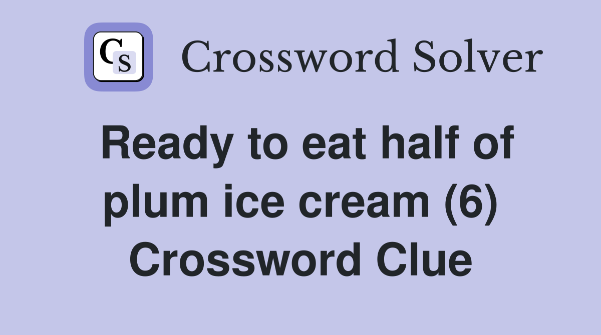 Ready to eat half of plum ice cream (6) Crossword Clue