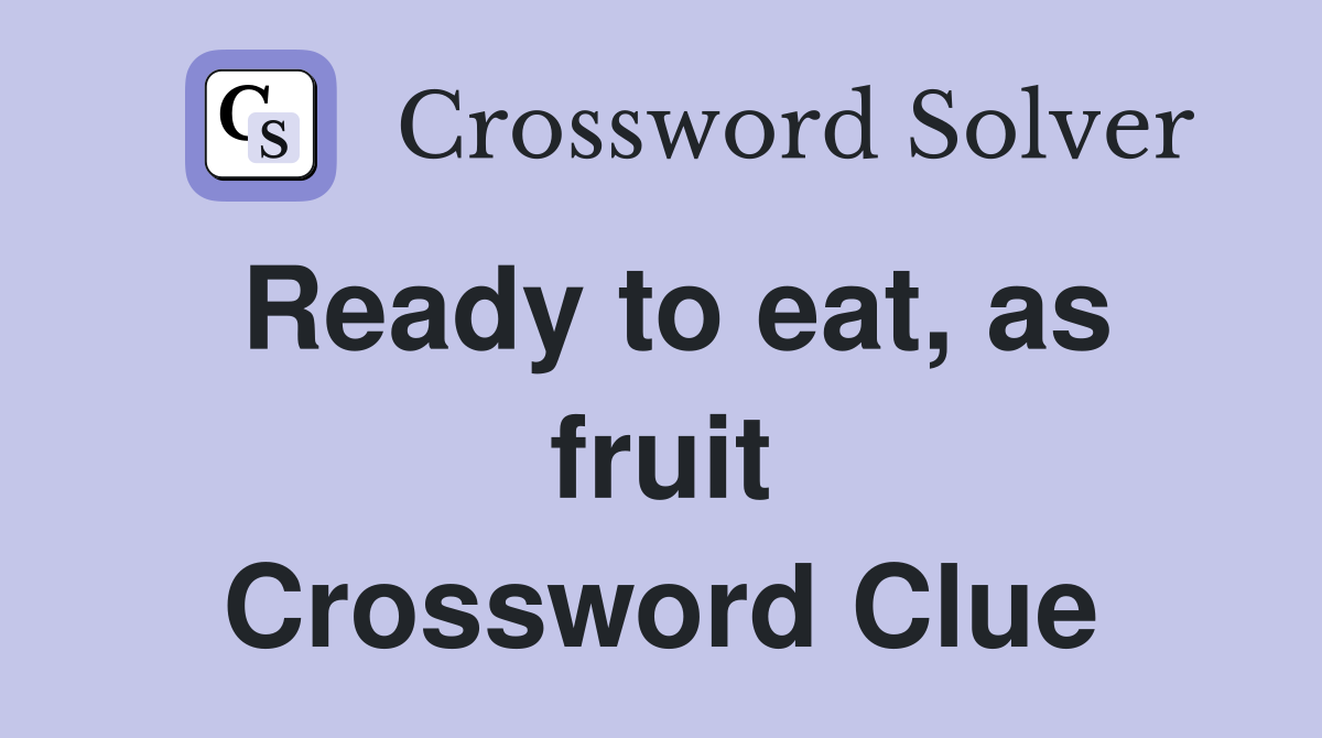 Ready to eat, as fruit Crossword Clue