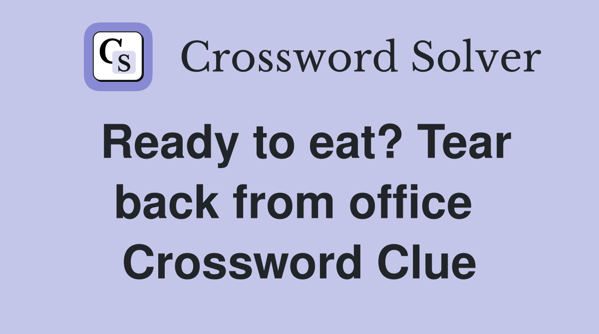Ready to eat? Tear back from office  Crossword Clue