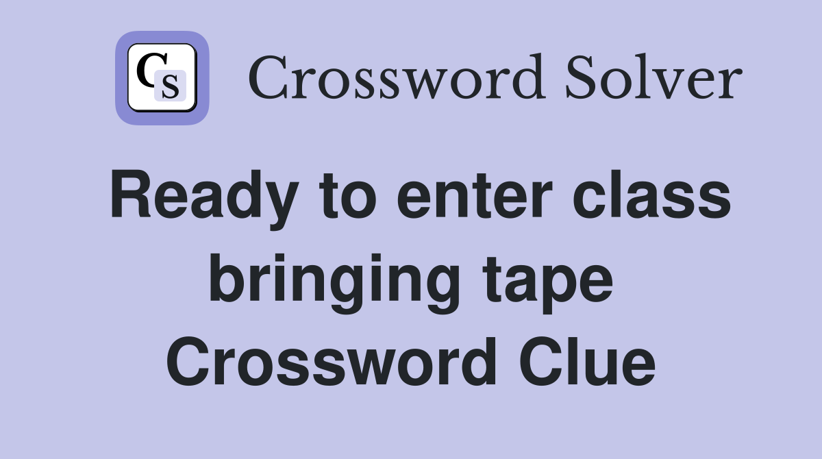 Ready to enter class bringing tape Crossword Clue