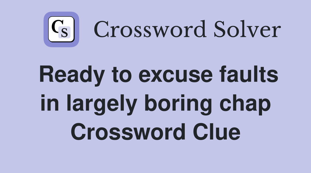 Ready to excuse faults in largely boring chap Crossword Clue