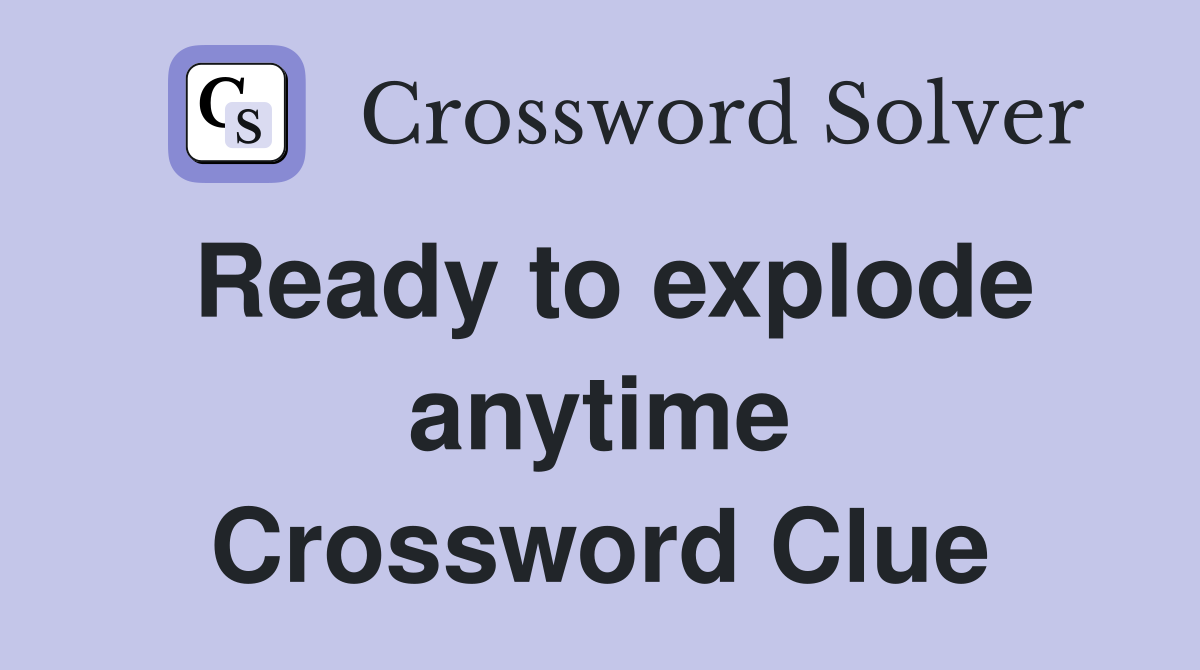 Ready to explode anytime Crossword Clue