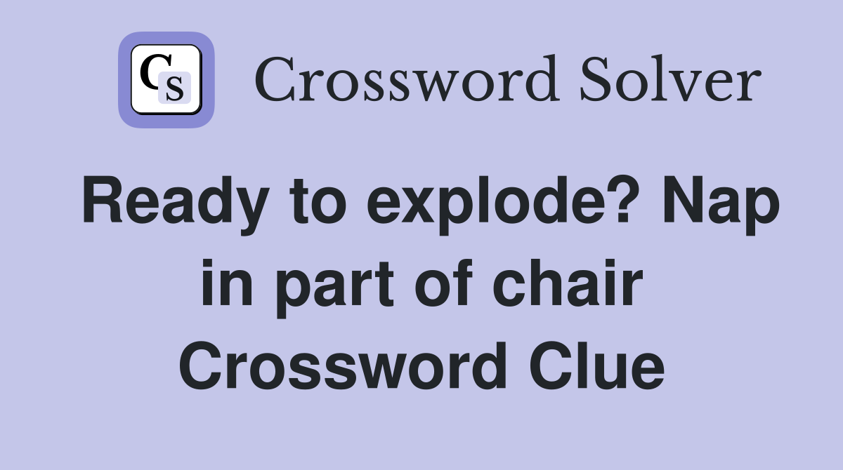 Ready to explode? Nap in part of chair Crossword Clue