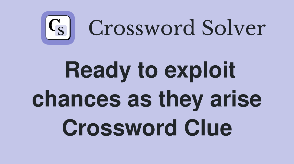 Ready to exploit chances as they arise Crossword Clue
