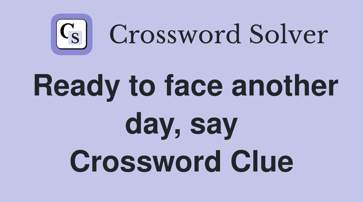 Ready to face another day, say Crossword Clue