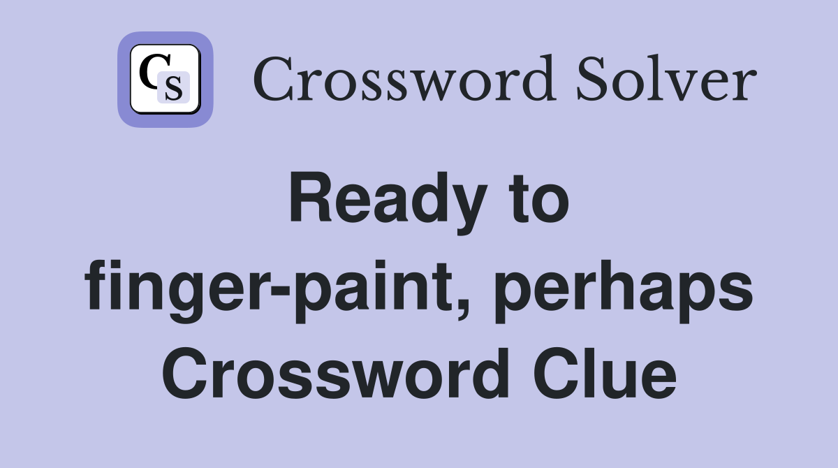 Ready to finger-paint, perhaps Crossword Clue