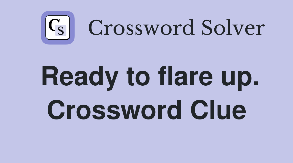 Ready to flare up. Crossword Clue