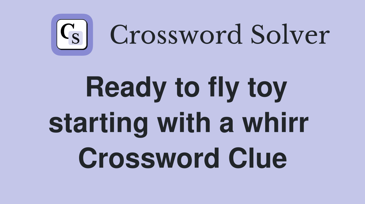 Ready to fly toy starting with a whirr  Crossword Clue
