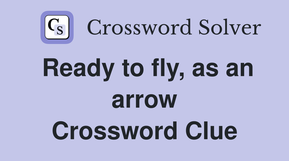 Ready to fly, as an arrow Crossword Clue