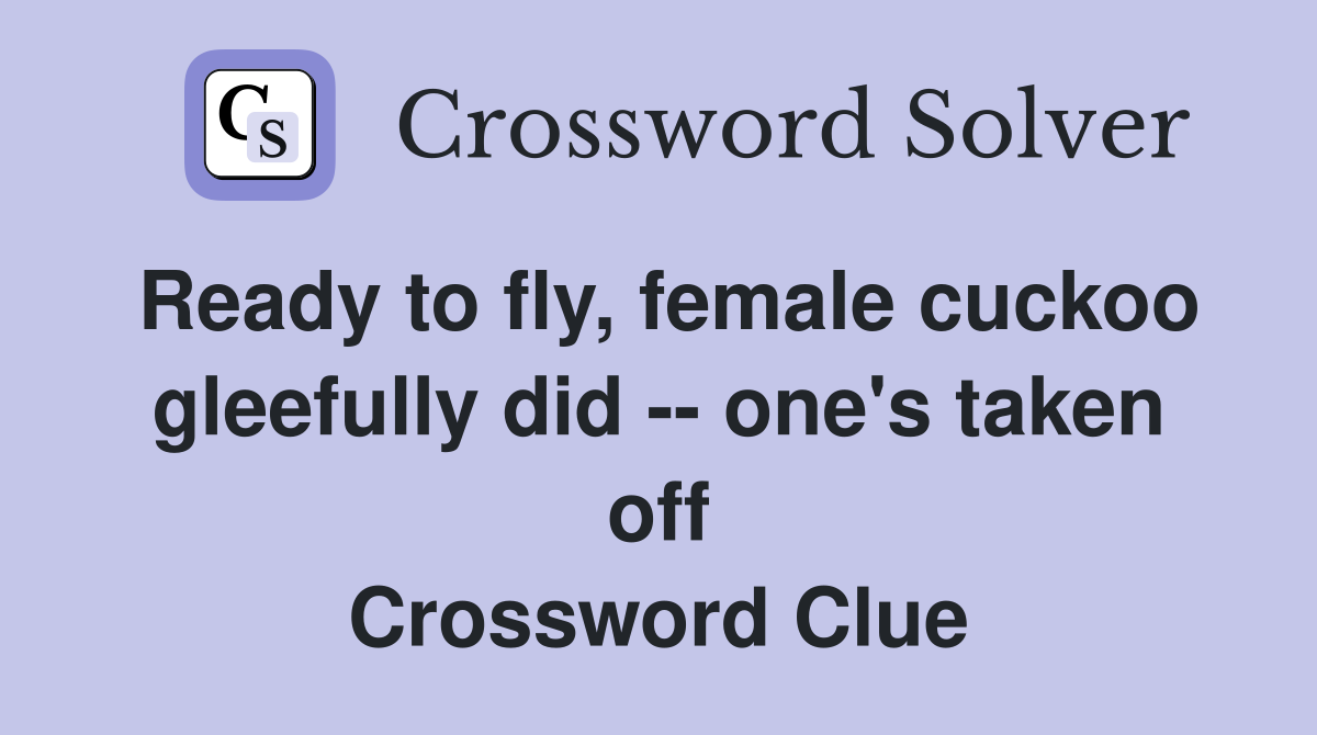 Ready to fly, female cuckoo gleefully did -- one's taken off Crossword Clue