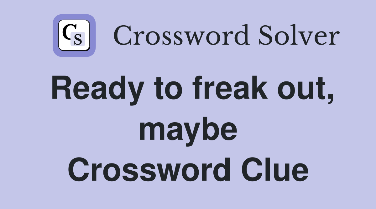 Ready to freak out, maybe Crossword Clue