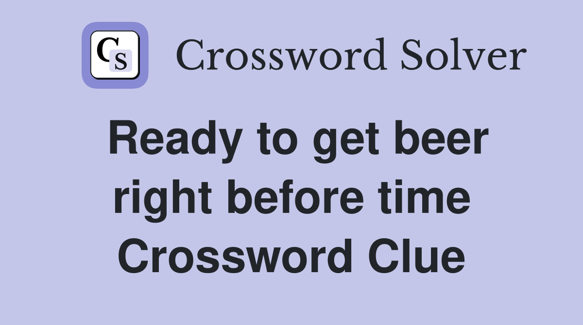 Ready to get beer right before time Crossword Clue