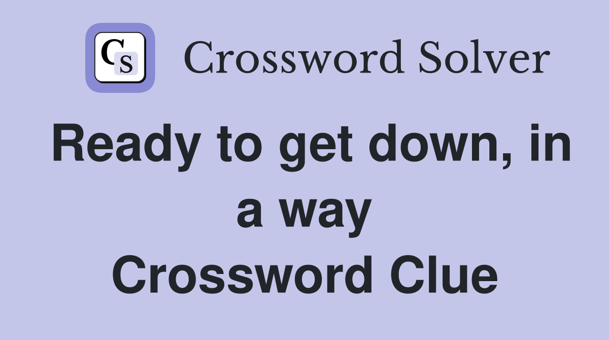 Ready to get down, in a way Crossword Clue