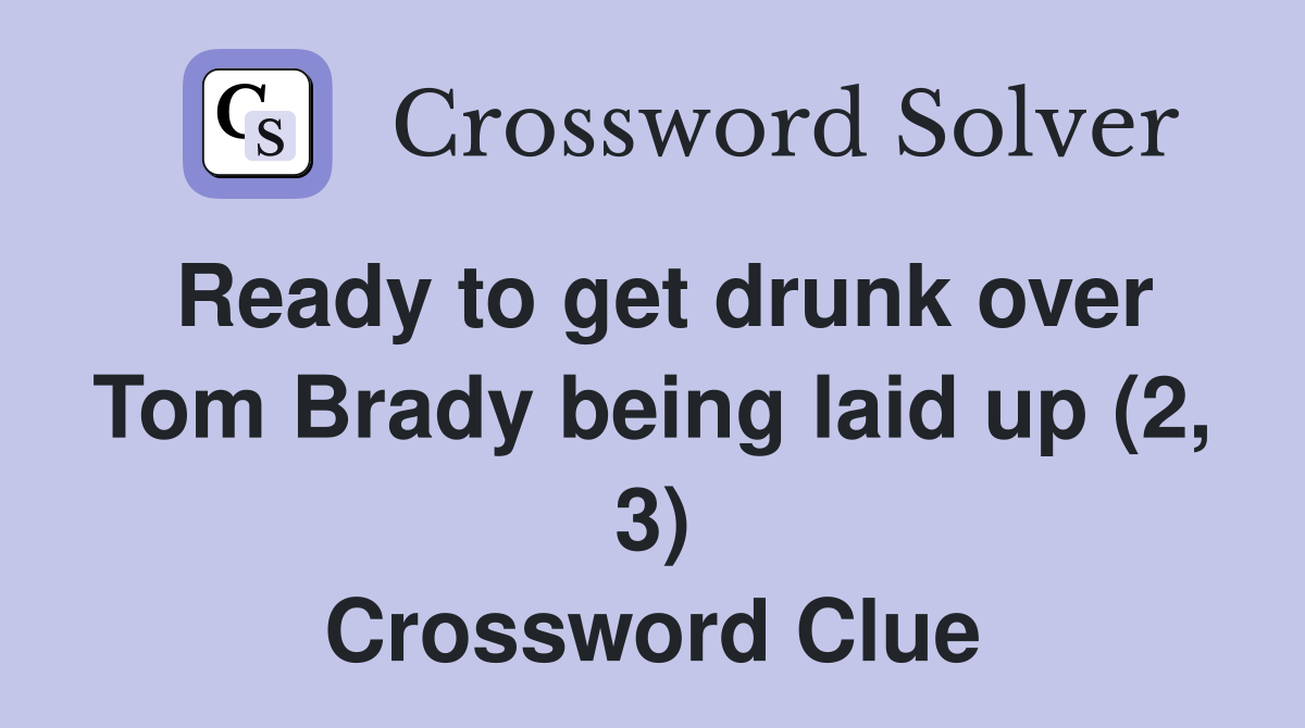 Ready to get drunk over Tom Brady being laid up (2, 3) Crossword Clue