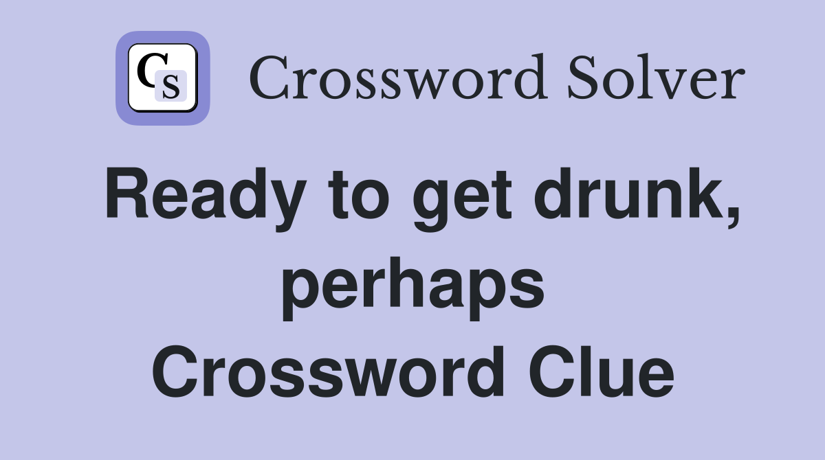 Ready to get drunk, perhaps Crossword Clue