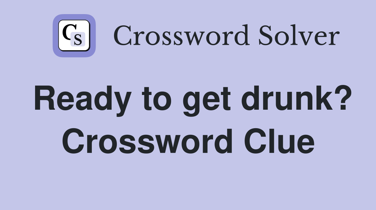 Ready to get drunk? Crossword Clue