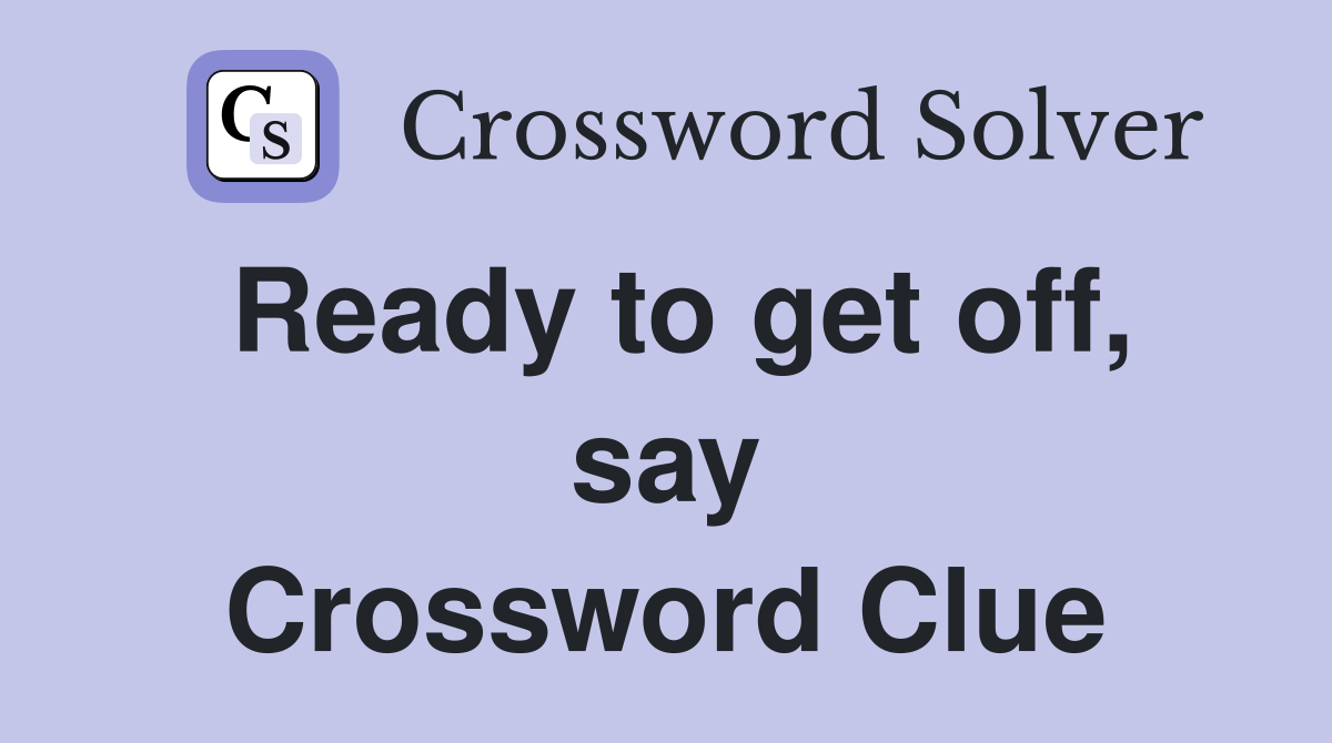 Ready to get off, say Crossword Clue