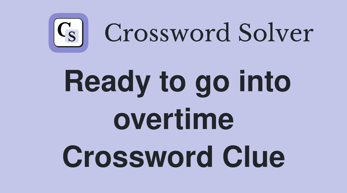 Ready to go into overtime Crossword Clue
