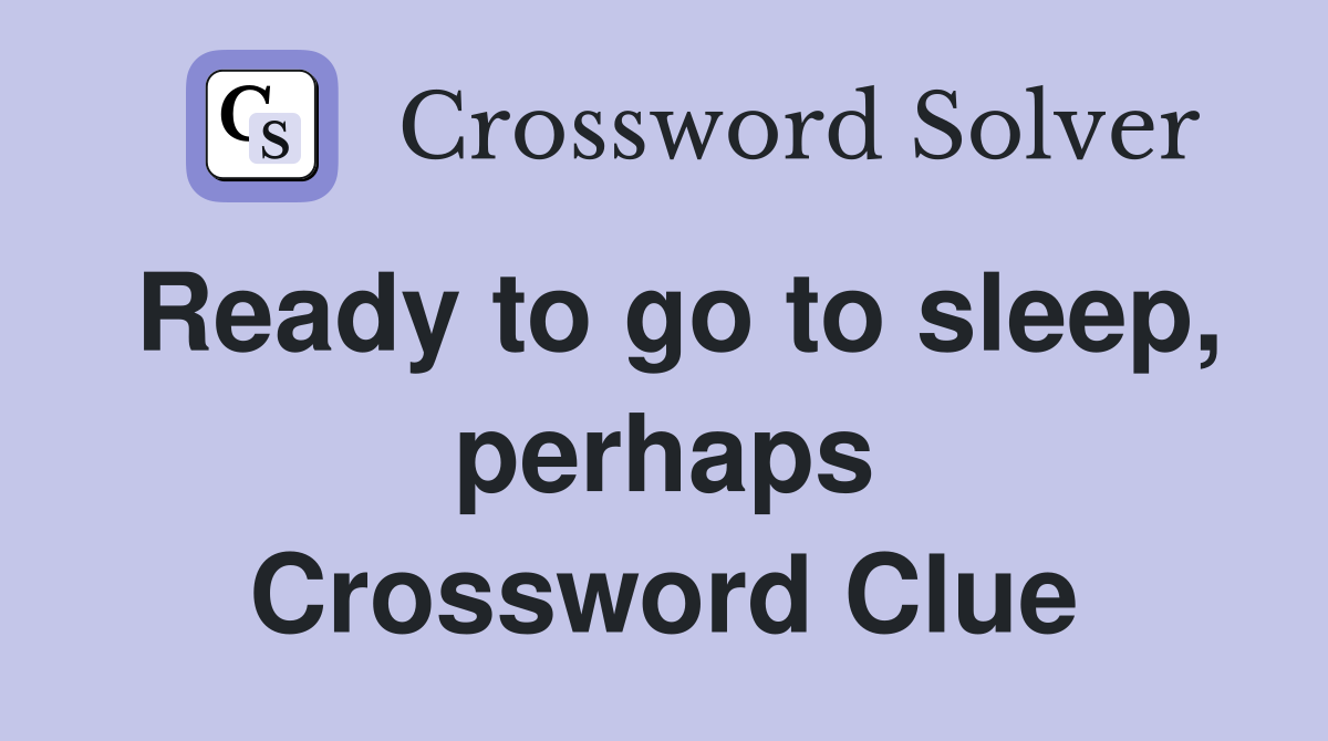 Ready to go to sleep, perhaps Crossword Clue