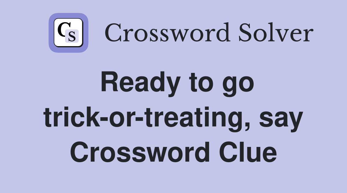 Ready to go trick-or-treating, say Crossword Clue